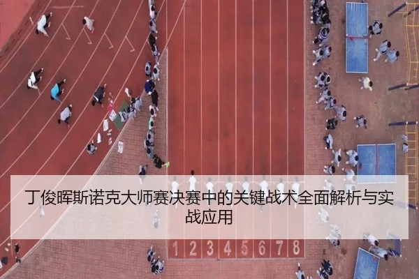 丁俊晖斯诺克大师赛决赛中的关键战术全面解析与实战应用